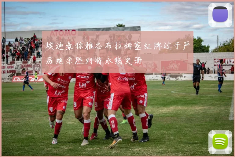 埃迪豪称雅各布拉姆塞红牌过于严厉绝杀胜利将永载史册