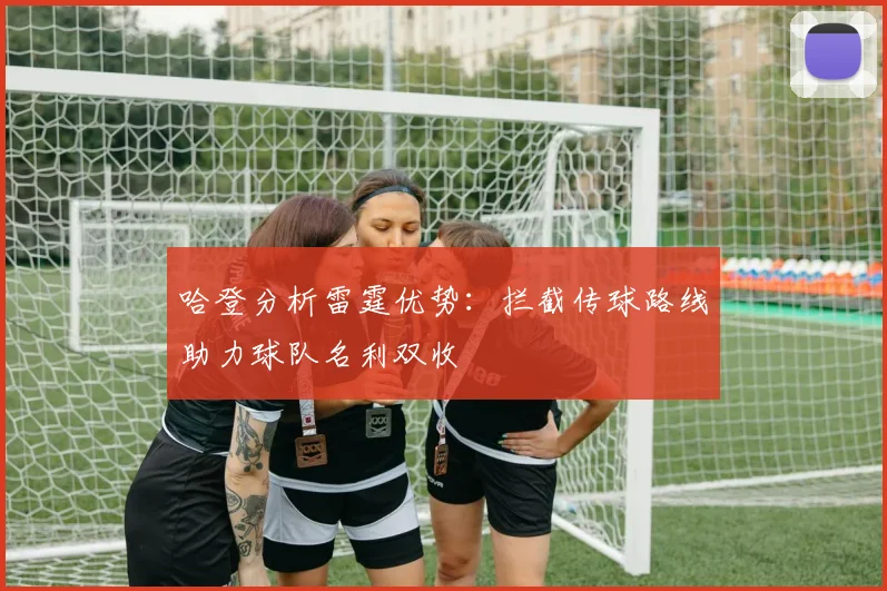 哈登分析雷霆优势：拦截传球路线助力球队名利双收
