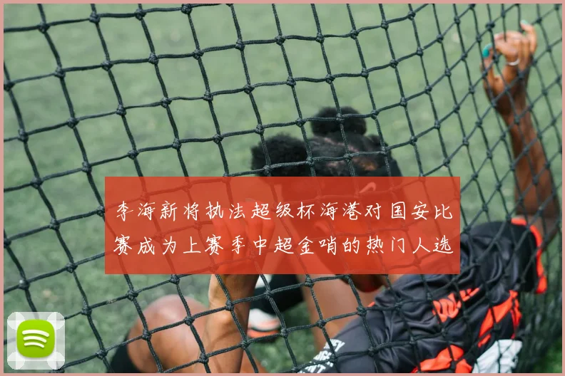 李海新将执法超级杯海港对国安比赛成为上赛季中超金哨的热门人选