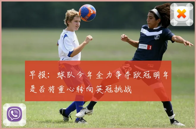 早报：球队今年全力争夺欧冠明年是否将重心转向英冠挑战