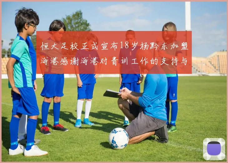 恒大足校正式宣布18岁杨黔东加盟海港感谢海港对青训工作的支持与认可