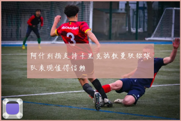 阿什利扬支持卡里克执教曼联称球队表现值得信赖