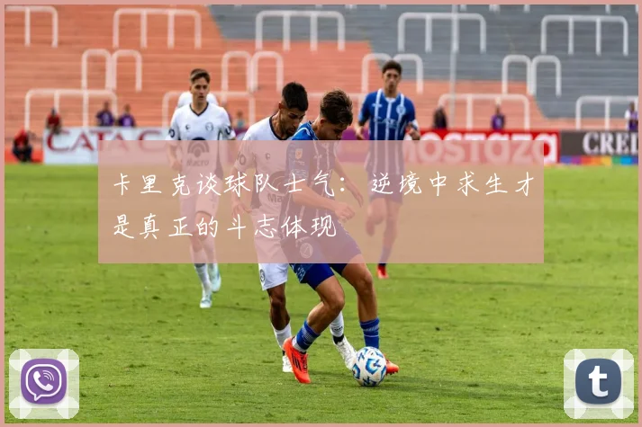 卡里克谈球队士气：逆境中求生才是真正的斗志体现