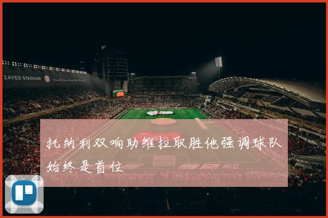 托纳利双响助维拉取胜他强调球队始终是首位