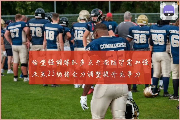 哈登强调球队多点开花防守需加强未来23场将全力调整提升竞争力