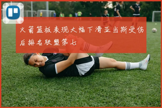 火箭篮板表现大幅下滑亚当斯受伤后排名联盟第七